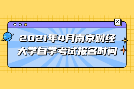 2021年4月南京財經(jīng)大學(xué)自學(xué)考試報名時間