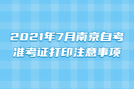2021年7月南京自考準(zhǔn)考證打印注意事項(xiàng)