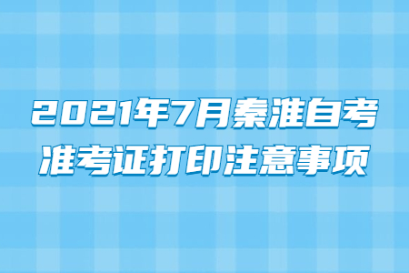 2021年7月秦淮自考準考證打印注意事項