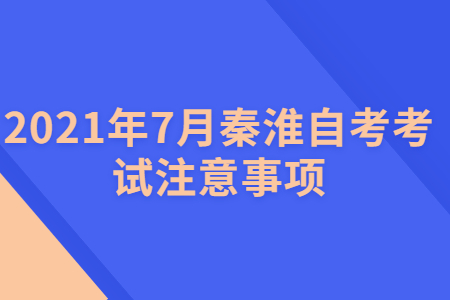2021年7月秦淮自考考試注意事項
